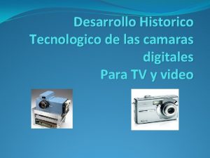 Desarrollo Historico Tecnologico de las camaras digitales Para