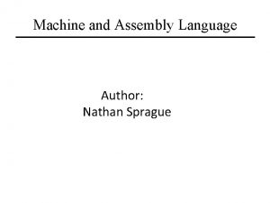 Machine and Assembly Language Author Nathan Sprague Machine