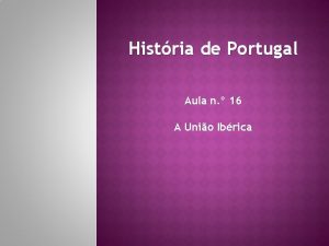 Histria de Portugal Aula n 16 A Unio