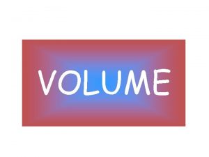 VOLUME What is Volume Volume is the measure