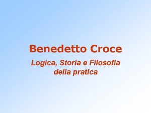 Benedetto Croce Logica Storia e Filosofia della pratica