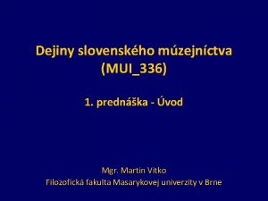 Dejiny slovenskho mzejnctva MUI336 1 prednka vod Mgr