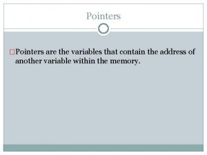 Pointers are variables that contain
