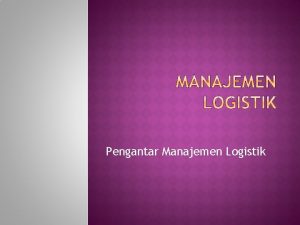 Pengantar Manajemen Logistik Pengantar manajemen logistik Konsep logistik