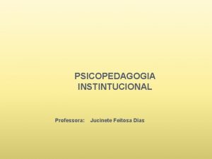 PSICOPEDAGOGIA INSTINTUCIONAL Professora Jucinete Feitosa Dias O QUE