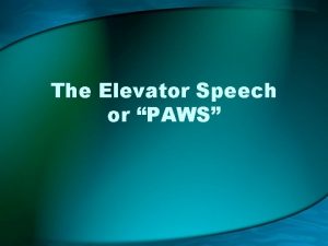 The Elevator Speech or PAWS The Elevator Speech