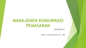 MANAJEMEN KOMUNIKASI PEMASARAN PERTEMUAN 1 Dosen Desti Dirnaeni