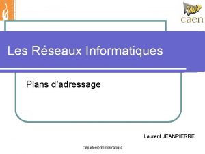 Les Rseaux Informatiques Plans dadressage Laurent JEANPIERRE Dpartement