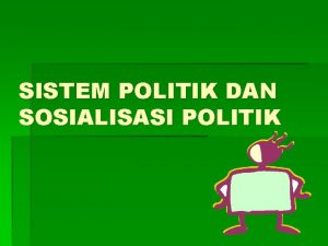 SISTEM POLITIK DAN SOSIALISASI POLITIK Teori Sistem Teori