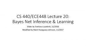 CS 440ECE 448 Lecture 20 Bayes Net Inference