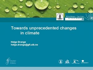 Towards unprecedented changes in climate Helge Drange helge