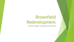 Brownfield Redevelopment Dylan Harrington University of Connecticut What