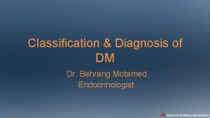 Classification Diagnosis of DM Dr Behrang Motamed Endocrinologist