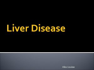 Liver Disease Alex Levine What is Liver Disease