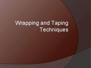 Wrapping and Taping Techniques DISCLAIMER It is recommended