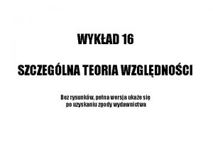 WYKAD 16 SZCZEGLNA TEORIA WZGLDNOCI Bez rysunkw pena