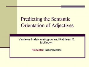 Predicting the Semantic Orientation of Adjectives Vasileios Hatzivassiloglou