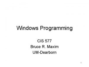 Windows Programming CIS 577 Bruce R Maxim UMDearborn