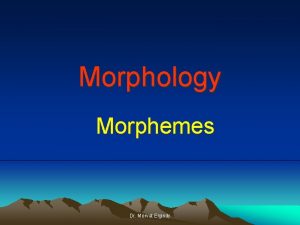 Morphology Morphemes Dr Mervat Elgindy Morphology is the