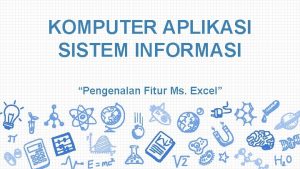 KOMPUTER APLIKASI SISTEM INFORMASI Pengenalan Fitur Ms Excel