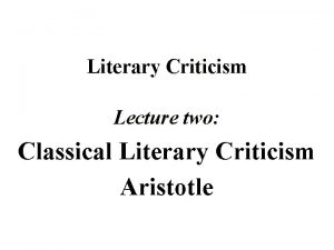 Literary Criticism Lecture two Classical Literary Criticism Aristotle