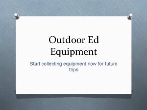 Outdoor Ed Equipment Start collecting equipment now for