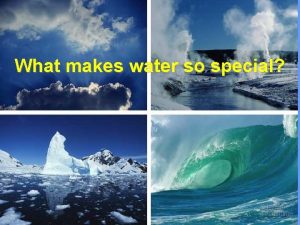 What makes water so special Water A water