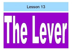 Lesson 13 OBJECTIVES Balance loads on a lever