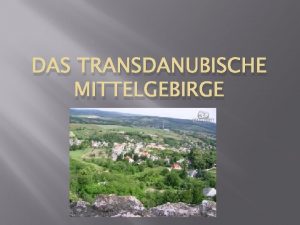 DAS TRANSDANUBISCHE MITTELGEBIRGE Die Teile sind Pilis Schildgebirge