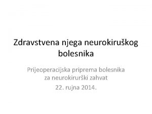 Zdravstvena njega neurokirukog bolesnika Prijeoperacijska priprema bolesnika za