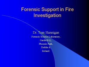 Forensic Support in Fire Investigation Dr Tom Hannigan