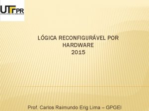 LGICA RECONFIGURVEL POR HARDWARE 2015 Prof Carlos Raimundo