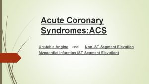 Acute Coronary Syndromes ACS Unstable Angina and NonSTSegment