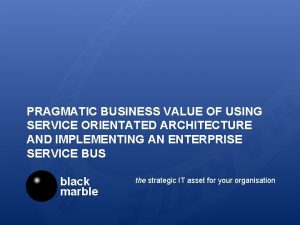 PRAGMATIC BUSINESS VALUE OF USING SERVICE ORIENTATED ARCHITECTURE