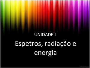 UNIDADE I Espetros radiao e energia Espetros radiao