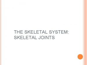 THE SKELETAL SYSTEM SKELETAL JOINTS TYPES OF ARTICULATIONS