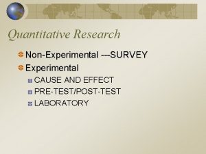 Quantitative Research NonExperimental SURVEY Experimental CAUSE AND EFFECT