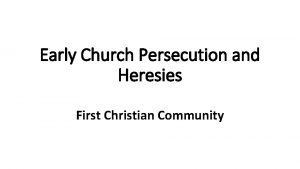 Early Church Persecution and Heresies First Christian Community