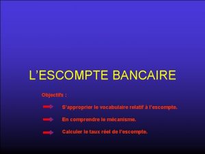 LESCOMPTE BANCAIRE Objectifs Sapproprier le vocabulaire relatif lescompte