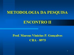 METODOLOGIA DA PESQUISA ENCONTRO II Prof Marcus Vinicius