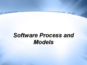Software Process and Models Software Process Models Software