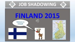 JOB SHADOWING FINLAND 2015 Welcome to Finland JOB