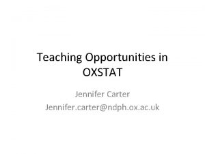 Teaching Opportunities in OXSTAT Jennifer Carter Jennifer carterndph