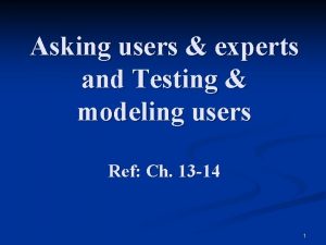 Asking users experts and Testing modeling users Ref