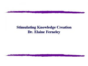 Stimulating Knowledge Creation Dr Elaine Ferneley Practices Processes