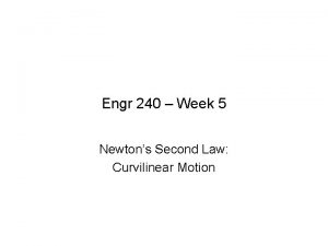 Engr 240 Week 5 Newtons Second Law Curvilinear