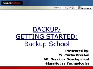 BACKUP GETTING STARTED Backup School Presented by W