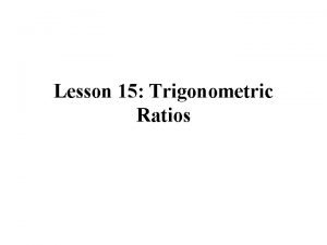 Lesson 15 Trigonometric Ratios The Trigonometric Functions we