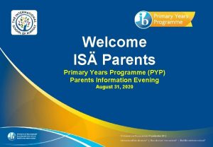 Welcome IS Parents Primary Years Programme PYP Parents