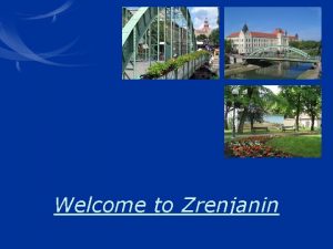 Welcome to Zrenjanin Where is Zrenjanin About the